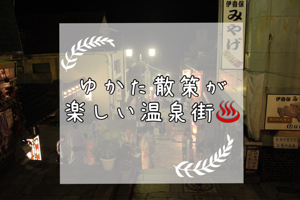 ゆかた散策が楽しい温泉街をどどっとご紹介 Eriの温泉ブログ 美肌温泉手帖